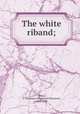 The white riband;, Jesse, F. Tennyson (Fryniwyd Tennyson), 1888-1958 