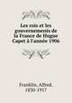 Les rois et les gouvernements de la France de Hugue Capet l`anne 1906, Franklin, Alfred, 1830-1917 