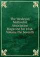 The Wesleyan Methodist Association Magazine for 1844.Volume the Seventh, ` 