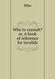 Who to consult? or, A book of reference for invalids, Who 