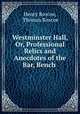 Westminster Hall, Or, Professional Relics and Anecdotes of the Bar, Bench ., Henry Roscoe, Thomas Roscoe 
