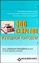300 секретов успешной торговли - (Бизнес для новичков и экспертов), Светлана Хворостухина 