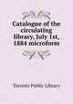 Catalogue of the circulating library, July 1st, 1884 microform, Toronto Public Library 