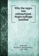 Why the negro was enfranchised. Negro suffrage justified, Hallowell, Richard P. (Richard Price), 1835-1904 