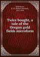 Twice bought, a tale of the Oregon gold fields microform, Ballantyne, R. M. (Robert Michael), 1825-1894 