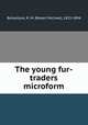 The young fur-traders microform, Ballantyne, R. M. (Robert Michael), 1825-1894 