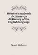 Webster`s academic dictionary; a dictionary of the English language, Noah Webster 