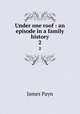 Under one roof : an episode in a family history. 2, Payn James 