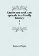 Under one roof : an episode in a family history. 1, Payn James 