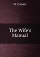 The Wife`s Manual, W. Calvert 