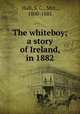 The whiteboy; a story of Ireland, in 1882, Hall, S. C., Mrs., 1800-1881 