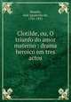 Clotilde, ou, O triunfo do amor materno : drama heroico em tres actos, 