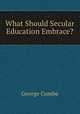 What Should Secular Education Embrace?, George Combe 