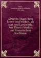 Albrecht Thaer. Sein Leben und Wirken, als Arzt und Landwirth . Aus Thaer`s Werken und literarischem Nachlasse, 