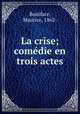 La crise; comdie en trois actes, Boniface, Maurice, 1862- 