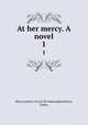 At her mercy. A novel. 1, Mercy,Author of Lost Sir Massingberd,Payn, James 