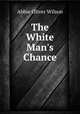 The White Man`s Chance, Abbie Oliver Wilson 