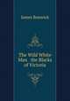 The Wild White Man & the Blacks of Victoria, James Bonwick 