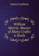 William Morris: Master of Many Crafts: a Study, James Leatham 