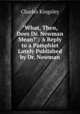 "What, Then, Does Dr. Newman Mean?": A Reply to a Pamphlet Lately Published by Dr. Newman, Charles Kingsley 