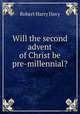 Will the second advent of Christ be pre-millennial?, Robert Harry Davy 