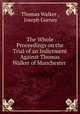 The Whole Proceedings on the Trial of an Indictment Against Thomas Walker of Manchester ., Thomas Walker , Joseph Gurney 