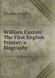 William Caxton: The First English Printer: a Biography, Charles Knight 