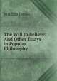The Will to Believe: And Other Essays in Popular Philosophy, James William 