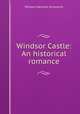 Windsor Castle: An historical romance, William Harrison Ainsworth 