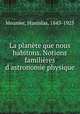 La plante que nous habitons. Notions familires d`astronomie physique, Meunier, Stanislas, 1843-1925 