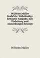 Wilhelm Mller Gedichte: Volistndige kritische Ausgabe, mit Einleitung und Anmerkungen besorgt, 