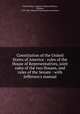 Constitution of the United States of America : rules of the House of Representatives, joint rules of the two Houses, and rules of the Senate : with Jefferson`s manual, United States. Congress. House,Jefferson, Thomas, 1743-1826. Manual of parliamentary practice 