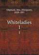 Whiteladies. 1, Oliphant, Mrs. (Margaret), 1828-1897 