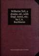 Wilhelm Tell, a drama, ed., with Engl. notes, etc. by C.A. Buchheim, Johann Christoph Friedrich von Schiller 