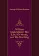 William Shakespeare: His Life, His Works, and His Teaching, George William Rusden 