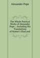 The Whole Poetical Works of Alexander Pope .: Including His Translations of Homer`s Iliad and ., Pope Alexander 