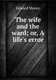 The wife and the ward; or, A life`s error, Edward Money 