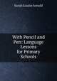 With Pencil and Pen: Language Lessons for Primary Schools, Sarah Louise Arnold 
