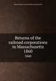 Returns of the railroad corporations in Massachusetts. 1860, Massachusetts. Secretary of the commonwealth 