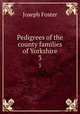Pedigrees of the county families of Yorkshire. 3, Foster Joseph 