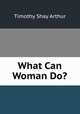 What Can Woman Do?, Timothy Shay Arthur 