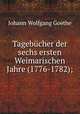 Tagebcher der sechs ersten Weimarischen Jahre (1776-1782);, Johann Wolfgang Goethe 