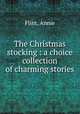 The Christmas stocking : a choice collection of charming stories, Flint, Annie 