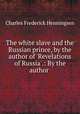 The white slave and the Russian prince, by the author of `Revelations of Russia`.: By the author ., Charles Frederick Henningsen 
