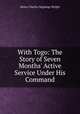 With Togo: The Story of Seven Months` Active Service Under His Command, Henry Charles Seppings Wright 