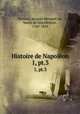 Histoire de Napolon. 1, pt.3, Norvins, Jacques Marquet de, baron de Montbreton, 1769-1854 