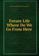 Future Life Where Do We Go From Here, Future Life Evangelistic Asociation 