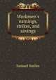 Workmen`s earnings, strikes, and savings, Samuel Smiles 