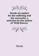Words of comfort for the suffering and the sorrowful, a selection by the author of `Wild flowers ., Words 