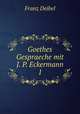 Goethes Gespraeche mit J. P. Eckermann 1, Franz Deibel 